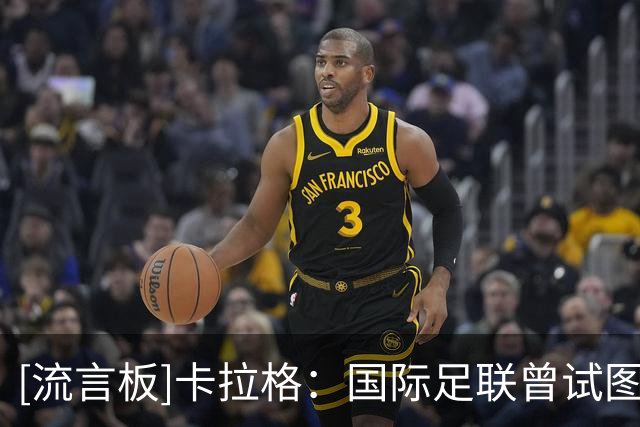 [流言板]卡拉格：国际足联曾试图说服我支持将世界杯改为两年一届